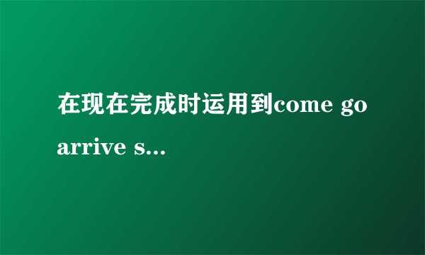 在现在完成时运用到come go arrive start/begin end die join buy borrow leave如何变化