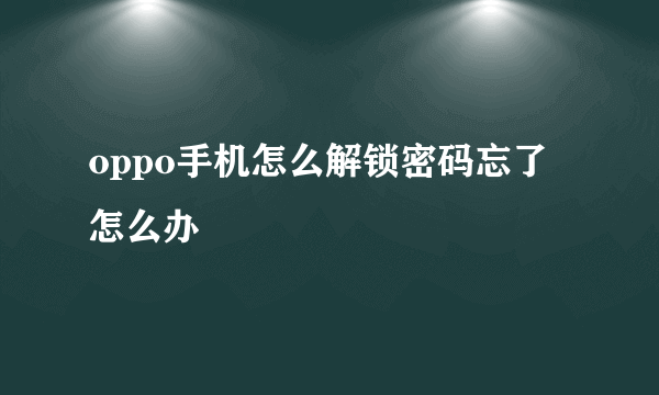 oppo手机怎么解锁密码忘了怎么办