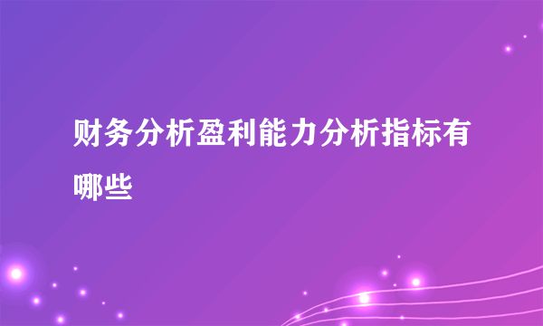 财务分析盈利能力分析指标有哪些