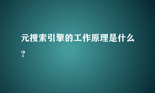 元搜索引擎的工作原理是什么？