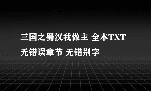 三国之蜀汉我做主 全本TXT无错误章节 无错别字