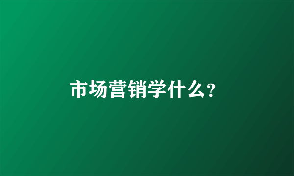 市场营销学什么？