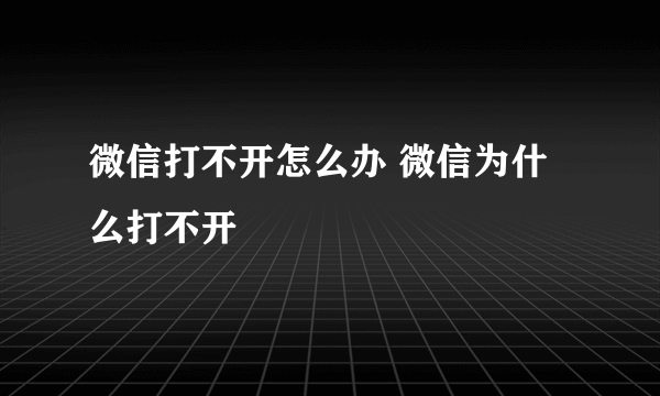 微信打不开怎么办 微信为什么打不开