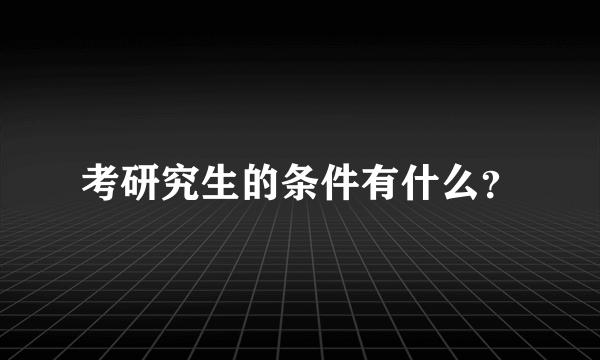 考研究生的条件有什么？