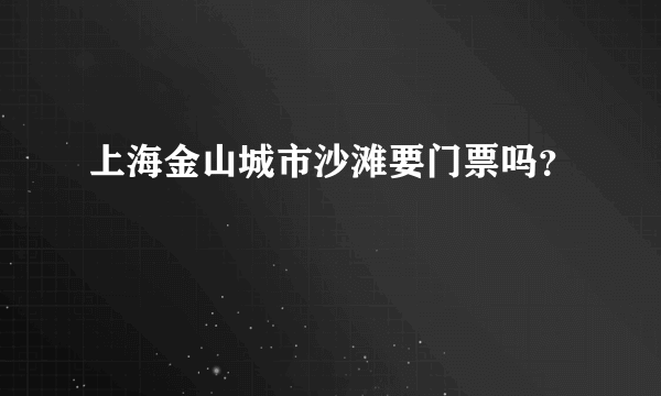 上海金山城市沙滩要门票吗？