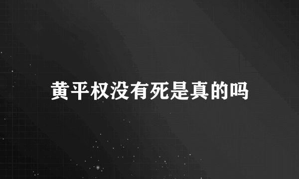 黄平权没有死是真的吗