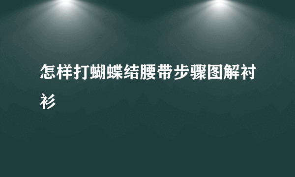 怎样打蝴蝶结腰带步骤图解衬衫