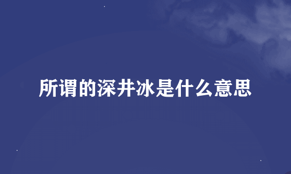 所谓的深井冰是什么意思