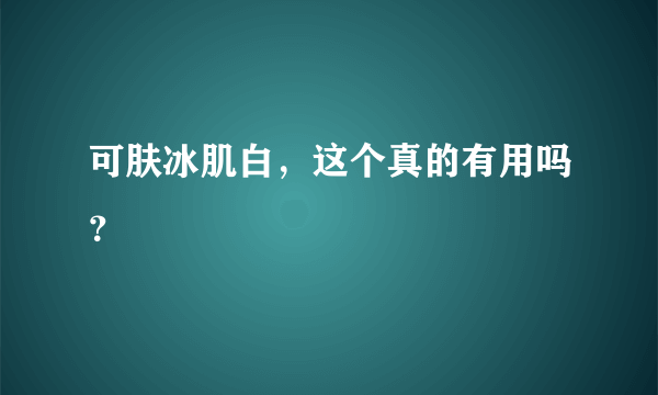 可肤冰肌白，这个真的有用吗？