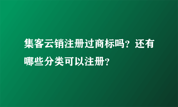 集客云销注册过商标吗？还有哪些分类可以注册？