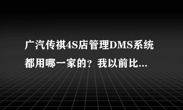 广汽传祺4S店管理DMS系统都用哪一家的？我以前比亚迪用了深圳优凯，想继续用这一家的?不知你们用哪一家的?