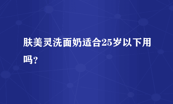 肤美灵洗面奶适合25岁以下用吗？