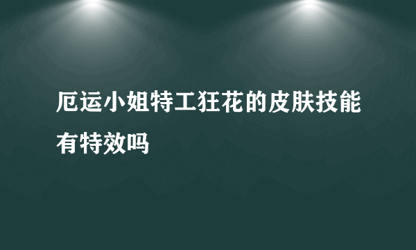 厄运小姐特工狂花的皮肤技能有特效吗