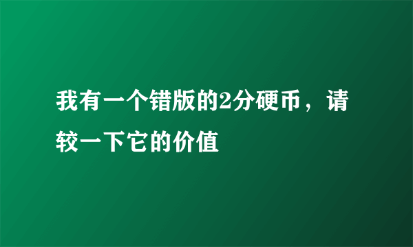 我有一个错版的2分硬币，请较一下它的价值