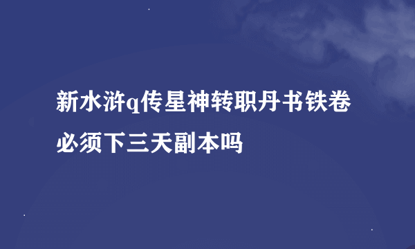 新水浒q传星神转职丹书铁卷必须下三天副本吗