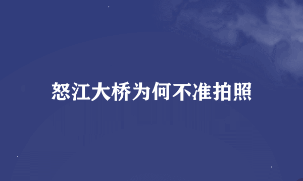 怒江大桥为何不准拍照