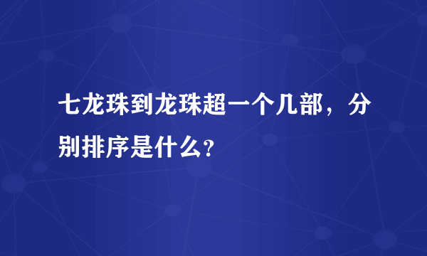 七龙珠到龙珠超一个几部，分别排序是什么？