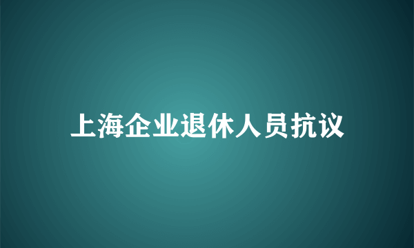 上海企业退休人员抗议