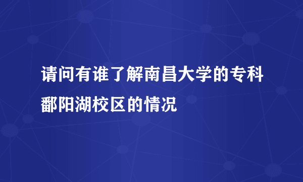 请问有谁了解南昌大学的专科鄱阳湖校区的情况