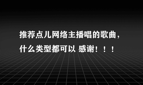 推荐点儿网络主播唱的歌曲，什么类型都可以 感谢！！！