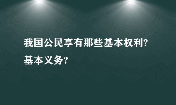 我国公民享有那些基本权利?基本义务?