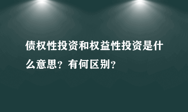 债权性投资和权益性投资是什么意思？有何区别？