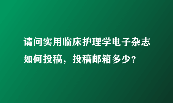 请问实用临床护理学电子杂志如何投稿，投稿邮箱多少？