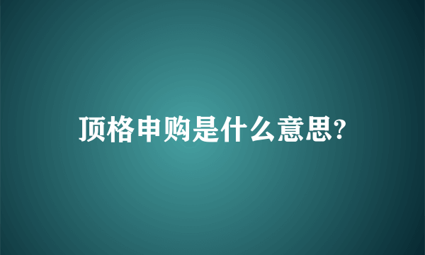 顶格申购是什么意思?