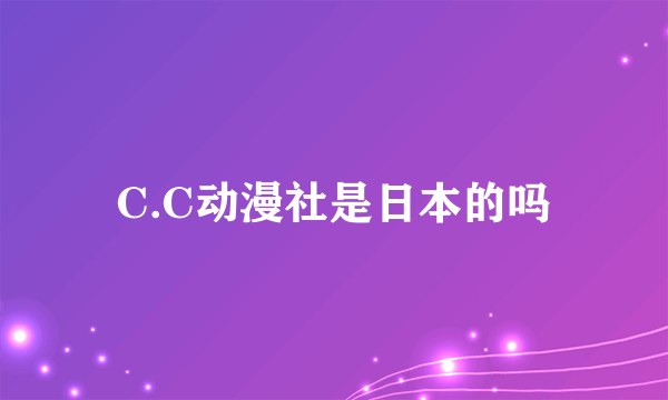 C.C动漫社是日本的吗