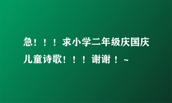 急！！！求小学二年级庆国庆儿童诗歌！！！谢谢 ！~