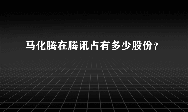 马化腾在腾讯占有多少股份？