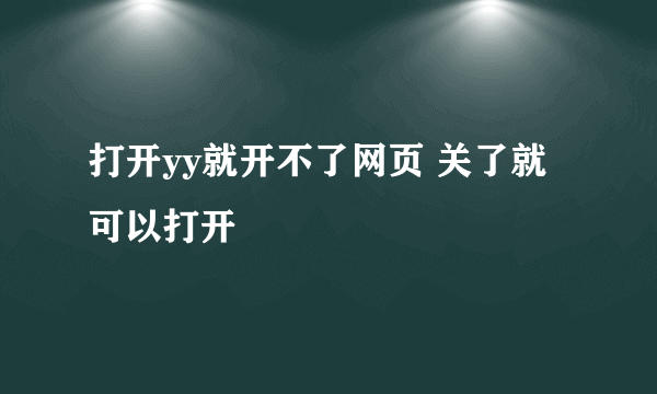 打开yy就开不了网页 关了就可以打开