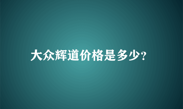 大众辉道价格是多少？