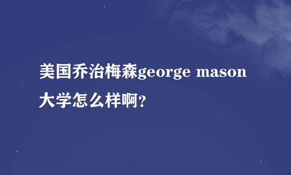 美国乔治梅森george mason大学怎么样啊？