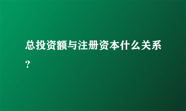 总投资额与注册资本什么关系？