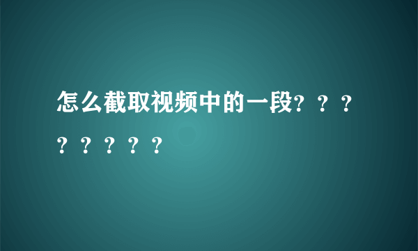 怎么截取视频中的一段？？？？？？？？