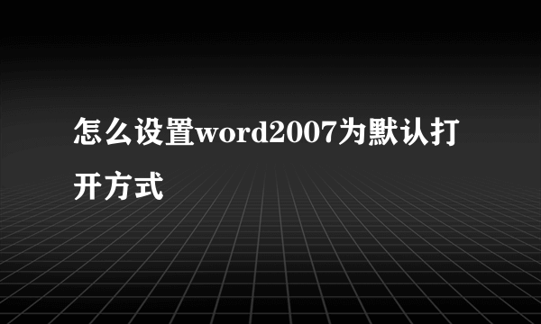 怎么设置word2007为默认打开方式