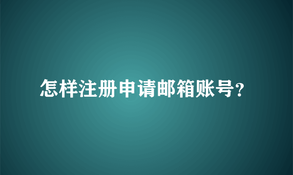 怎样注册申请邮箱账号？