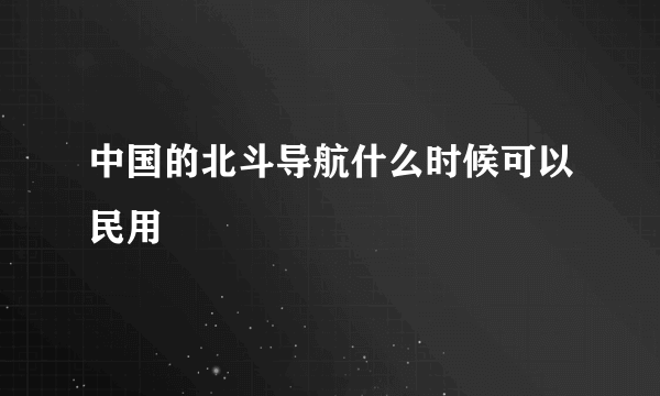 中国的北斗导航什么时候可以民用