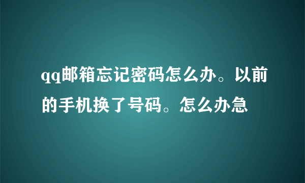 qq邮箱忘记密码怎么办。以前的手机换了号码。怎么办急