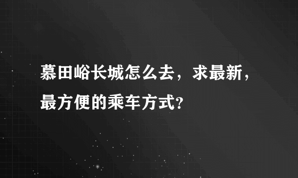 慕田峪长城怎么去，求最新，最方便的乘车方式？