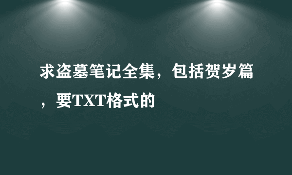 求盗墓笔记全集，包括贺岁篇，要TXT格式的