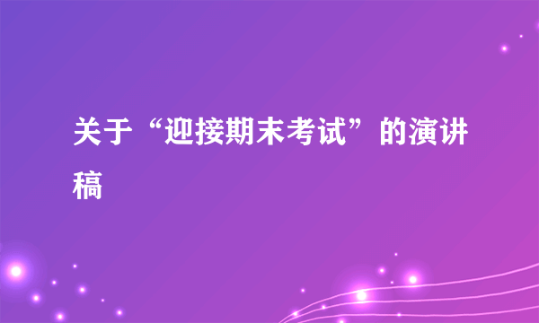 关于“迎接期末考试”的演讲稿