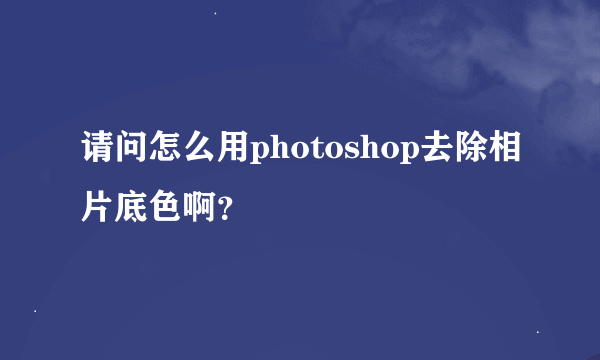 请问怎么用photoshop去除相片底色啊？