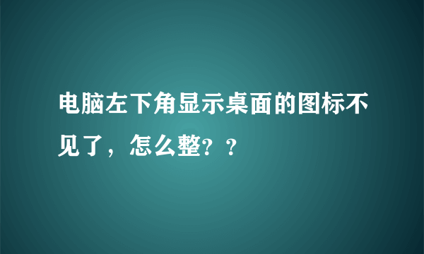 电脑左下角显示桌面的图标不见了，怎么整？？