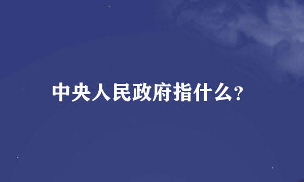 中央人民政府指什么？