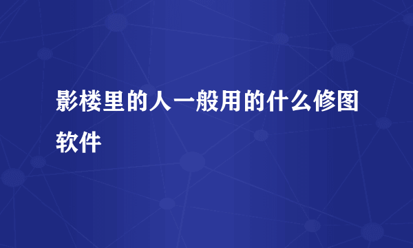 影楼里的人一般用的什么修图软件