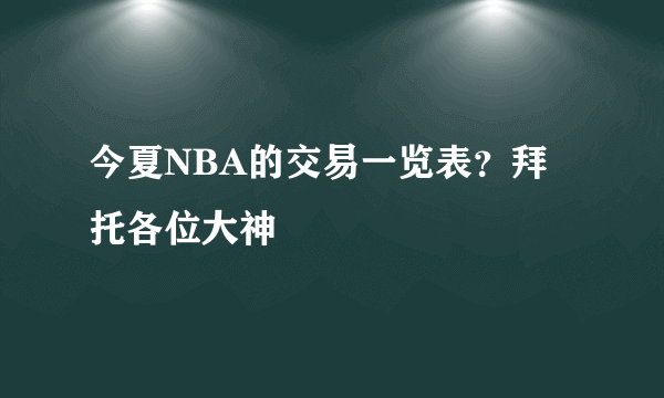 今夏NBA的交易一览表？拜托各位大神