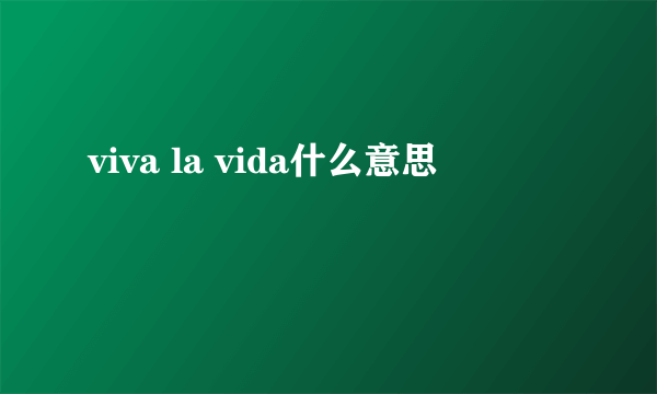 viva la vida什么意思