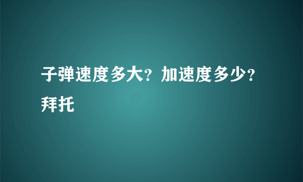 子弹速度多大？加速度多少？拜托